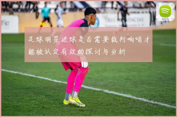 足球明星进球是否需要裁判响哨才能被认定有效的探讨与分析