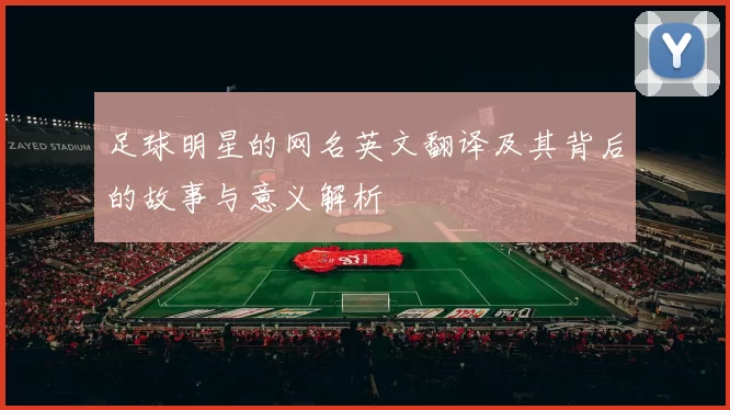 足球明星的网名英文翻译及其背后的故事与意义解析
