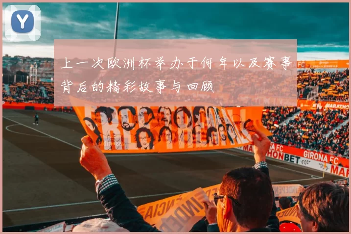上一次欧洲杯举办于何年以及赛事背后的精彩故事与回顾