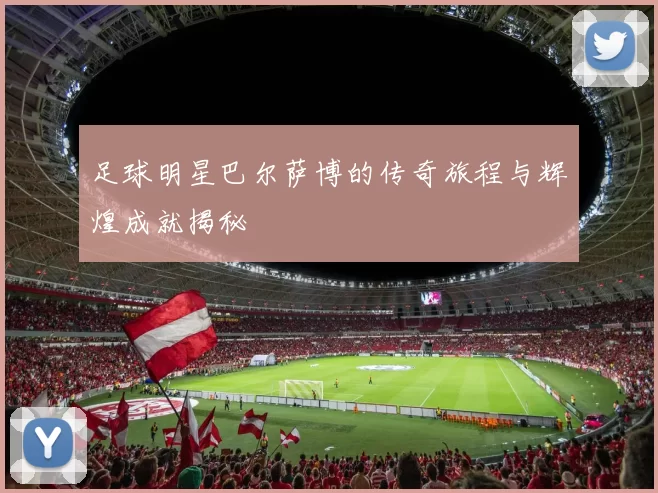 足球明星巴尔萨博的传奇旅程与辉煌成就揭秘
