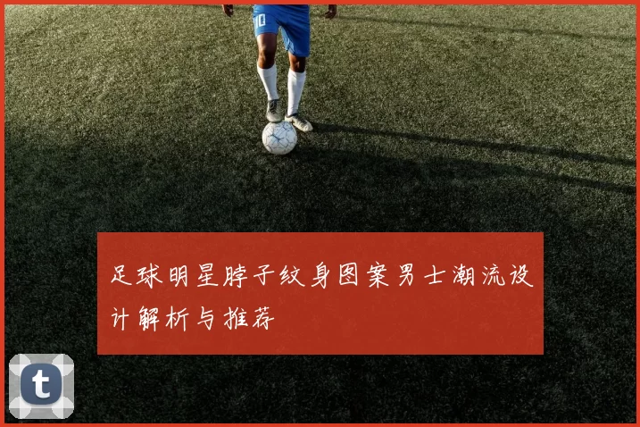 足球明星脖子纹身图案男士潮流设计解析与推荐